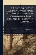 Cover: A Relation Of Two Several Voyages Made Into The East-indies By Christopher Fryke, Surg. And Christopher Schewitzer - Hutson Street Press