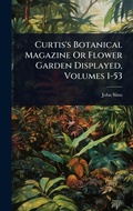 Cover: Curtis's Botanical Magazine Or Flower Garden Displayed, Volumes 1-53 - Hutson Street Press