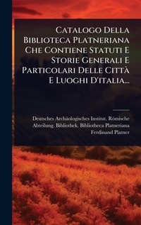Abbildung von: Catalogo Della Biblioteca Platneriana Che Contiene Statuti E Storie Generali E Particolari Delle CittA E Luoghi D'italia... - Hutson Street Press
