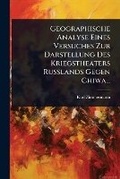 Cover: Geographische Analyse Eines Versuches Zur Darstellung Des Kriegstheaters Russlands Gegen Chiwa... - Hutson Street Press