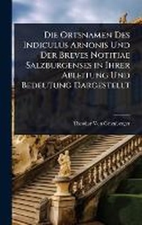 Abbildung von: Die Ortsnamen Des Indiculus Arnonis Und Der Breves Notitiae Salzburgenses in Ihrer Ableitung Und Bedeutung Dargestellt - Hutson Street Press