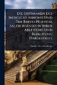 Abbildung von: Die Ortsnamen Des Indiculus Arnonis Und Der Breves Notitiae Salzburgenses in Ihrer Ableitung Und Bedeutung Dargestellt - Hutson Street Press