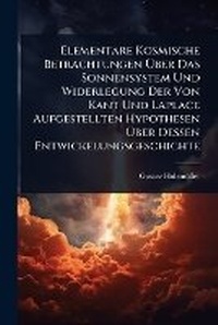 Abbildung von: Elementare Kosmische Betrachtungen A?ber Das Sonnensystem Und Widerlegung Der Von Kant Und Laplace Aufgestellten Hypothesen A?ber Dessen Entwickelungsgeschichte - Hutson Street Press
