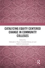 Cover: Catalyzing Equity Centered Change in Community Colleges - Routledge