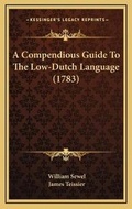 Cover: A Compendious Guide To The Low-Dutch Language (1783) - Kessinger Publishing
