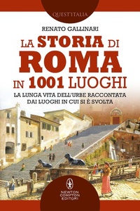 Abbildung von: La storia di Roma in 1001 luoghi. La lunga vita dell'Urbe raccontata dai luoghi in cui si è svolta - Quest'Italia;Newton Compton Editori