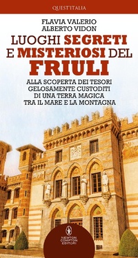 Abbildung von: Luoghi segreti e misteriosi del Friuli. Alla scoperta dei tesori gelosamente custoditi di una terra magica tra il mare e la montagna - Quest'Italia;Newton Compton Editori