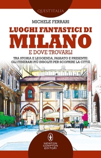 Abbildung von: Luoghi fantastici di Milano e dove trovarli. Tra storia e leggenda, passato e presente: gli itinerari più insoliti per scoprire la città - Quest'Italia;Newton Compton Editori