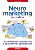 Cover: Neuromarketing in pratica. 100 modi per conquistare e convincere i consumatori - Guida completa;Apogeo