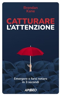 Abbildung von: Catturare l'attenzione. Emergere e farsi notare in 3 secondi - Apogeo Saggi;Apogeo