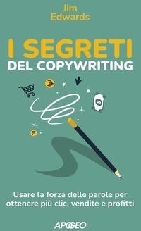 Abbildung von: I segreti del copywriting. Usare la forza delle parole per ottenere più clic, vendite e profitti - Apogeo Saggi;Apogeo