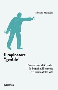 Abbildung von: Il rapinatore «gentile». L'avventura di Oreste: le banche, il carcere e il senso della vita - L' avventura dell'esperienza;Rubbettino
