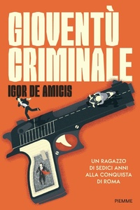 Abbildung von: Gioventù criminale. Un ragazzo di sedici anni alla conquista di Roma - Piemme