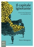 Cover: Il capitale ignorante. Ovvero come l'ignoranza sta cambiando l'arte - Non solo saggi;Johan & Levi