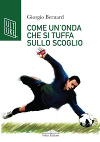Abbildung von: Come un'onda che si tuffa sullo scoglio. La vera storia di Roberto Tancredi, portiere della Juventus - AcquaRagia;Felici
