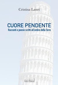 Abbildung von: Cuore pendente. Racconti e poesie scritti all'ombra della Torre - Fuori collana;Felici