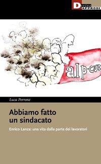 Abbildung von: Abbiamo fatto un sindacato. Enrico Lanza: una vita dalla parte dei lavoratori - I libri di DeriveApprodi;DeriveApprodi