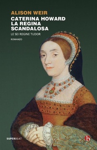 Abbildung von: Caterina Howard. La regina scandalosa. Le sei regine Tudor - Superbeat;BEAT