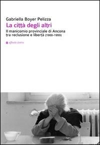 Abbildung von: La città degli altri. Il manicomio provinciale di Ancona tra reclusione e libertà (1900-1999) - Storia, storie;Affinità Elettive Edizioni