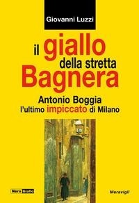 Abbildung von: Il giallo della stretta Bagnera. Antonio Boggia l'ultimo impiccato di Milano - NeroGiallo;Meravigli