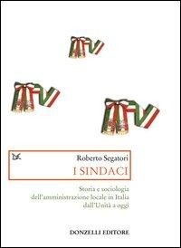 Abbildung von: I sindaci. Storia e sociologia dell'amministrazione locale in Italia dall'Unità a oggi - Saggi. Storia e scienze sociali;Donzelli