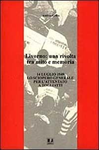 Abbildung von: Livorno: una rivolta tra mito e memoria. 14 luglio 1948 lo sciopero generale per l'attentato a Togliatti - Biblioteca di cultura storica;BFS Edizioni