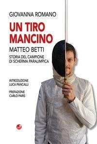 Abbildung von: Un tiro mancino. Matteo Betti. Storia del campione di scherma parlimpica - Betti Editrice