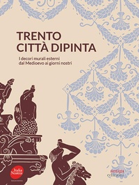 Abbildung von: Trento città dipinta. I decori murali esterni dal Medioevo ai giorni nostri - Antiga Edizioni