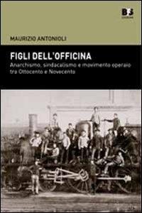Abbildung von: Figli dell'officina. Anarchismo, sindacalismo e movimento operaio tra Ottocento e Novecento - Cultura storica;BFS Edizioni