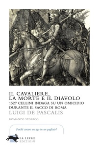 Abbildung von: Il cavaliere, la morte e il diavolo. 1527 Cellini indaga su un omicidio durante il sacco di Roma - Visioni;La Lepre Edizioni