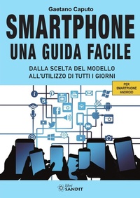 Abbildung von: Smartphone. Una guida facile. Dalla scelta del modello all'utilizzo di tutti i giorni. Per amartphone Android - Sandit Libri
