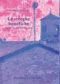 Abbildung von: Le streghe benefiche. Imola in una favola vera - Bacchilega Editore