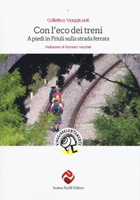 Abbildung von: Con l'eco dei treni. A piedi in Friuli sulla strada ferrata - Viaggiare lentamente;Andrea Pacilli Editore