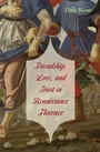 Cover: Friendship, Love, and Trust in Renaissance Florence - Harvard University Press