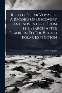Abbildung von: Recent Polar Voyages. A Record Of Discovery And Adventure, From The Search After Franklin To The British Polar Expedition - Hutson Street Press