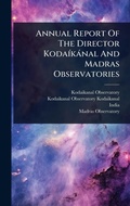 Cover: Annual Report Of The Director KodaA-kanal And Madras Observatories - Hutson Street Press