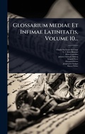 Cover: Glossarium Mediae Et Infimae Latinitatis, Volume 10... - Hutson Street Press