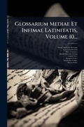 Cover: Glossarium Mediae Et Infimae Latinitatis, Volume 10... - Hutson Street Press