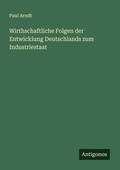 Cover: Wirthschaftliche Folgen der Entwicklung Deutschlands zum Industriestaat - Antigonos Verlag