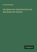 Cover: Die Spuren der roemischen AErzte auf dem Boden der Schweiz - Antigonos Verlag