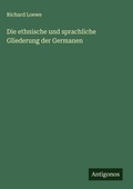 Cover: Die ethnische und sprachliche Gliederung der Germanen - Antigonos Verlag