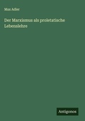 Cover: Der Marxismus als proletatische Lebenslehre - Antigonos Verlag