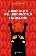 Cover: Anche i gatti nel loro piccolo sbroccano. Guida per umani alla comprensione delle follie feline - Varia;Giunti Editore