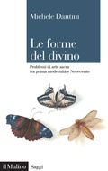 Cover: Le forme del divino. Problemi di arte sacra tra prima modernit&agrave; e Novecento - Saggi;Il Mulino