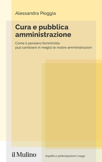Abbildung von: Cura e pubblica amministrazione. Come il pensiero femminista può cambiare in meglio le nostre amministrazioni - Legalità e partecipazione. Saggi;Il Mulino