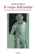 Cover: Il corpo dell'artista. La traccia nascosta della vita nell'arte - Saggi;Einaudi