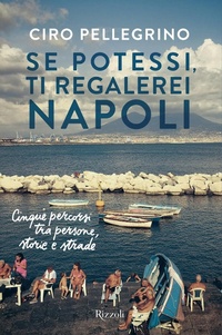 Abbildung von: Se potessi, ti regalerei Napoli. Cinque percorsi tra persone, storie e strade - Varia;Rizzoli