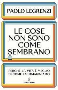 Abbildung von: Le cose non sono come sembrano. Perché la vita è meglio di come la immaginiamo - Saggi;Solferino