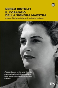 Abbildung von: Il coraggio della signora maestra ovvero, Storia partigiana di ordinario eroismo - Narrativa best seller;TEA