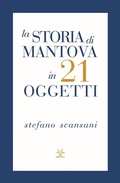 Cover: La storia di Mantova in 21 oggetti. Cose che raccontano cose - Bibliotheca;Tre Lune